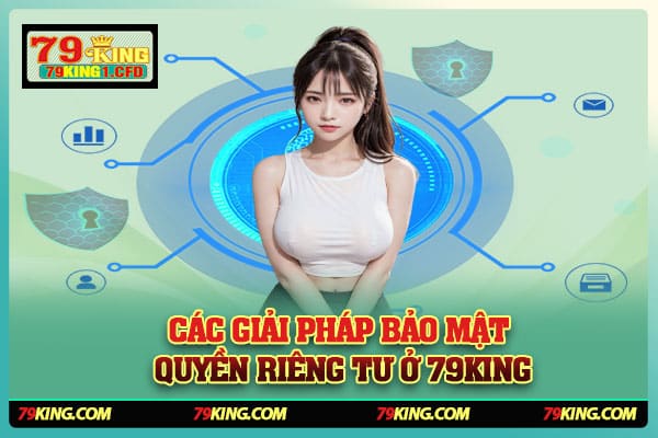 Các Giải Pháp Bảo Mật Quyền Riêng Tư Ở 79KING