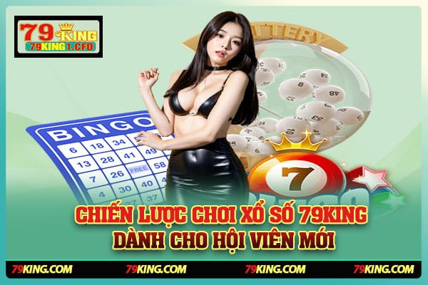 Chiến Lược Chơi Xổ Số 79KING Dành Cho Hội Viên Mới