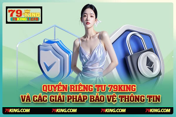 Quyền Riêng Tư 79KING Và Các Giải Pháp Bảo Vệ Thông Tin