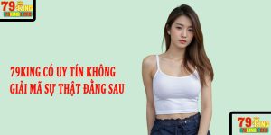 79king có uy tín không - Giải mã sự thật đằng sau nền tảng