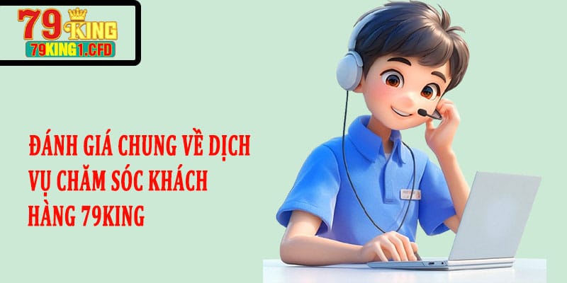 Đánh Giá Chung Về Dịch Vụ Chăm Sóc Khách Hàng 79KING