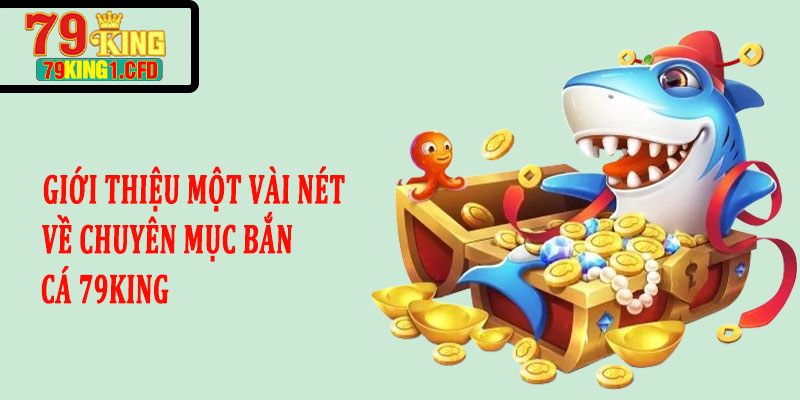 Giới Thiệu Một Vài Nét Về Chuyên Mục Bắn Cá 79KING