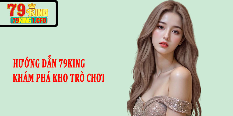 Hướng dẫn 79King khám phá kho trò chơi