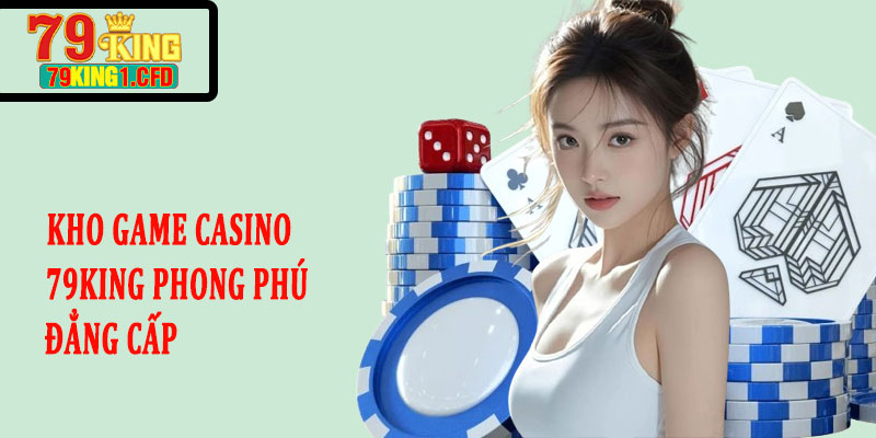 Kho Game Casino 79KING Phong Phú, Đẳng Cấp