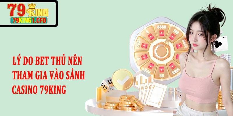 Lý Do Bet Thủ Nên Tham Gia Vào Sảnh Casino 79KING