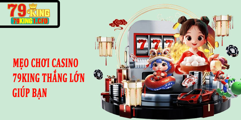Mẹo Chơi Casino 79KING Thắng Lớn Giúp Bạn