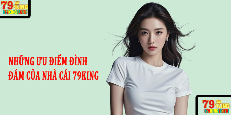 Những ưu điểm đình đám của nhà cái 79king